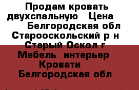 Продам кровать двухспальную › Цена ­ 2 500 - Белгородская обл., Старооскольский р-н, Старый Оскол г. Мебель, интерьер » Кровати   . Белгородская обл.